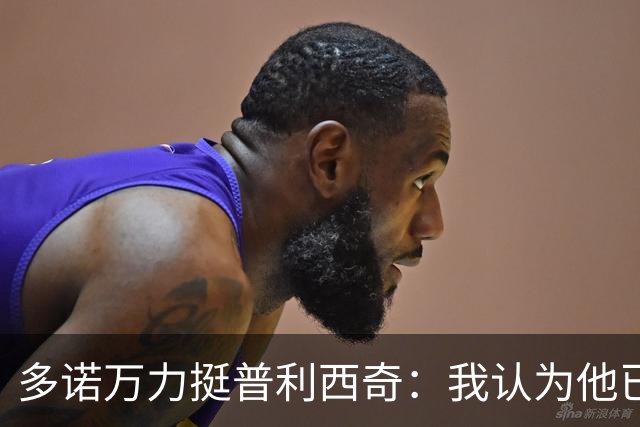 多诺万力挺普利西奇：我认为他已经做好了充分准备，会发挥出色